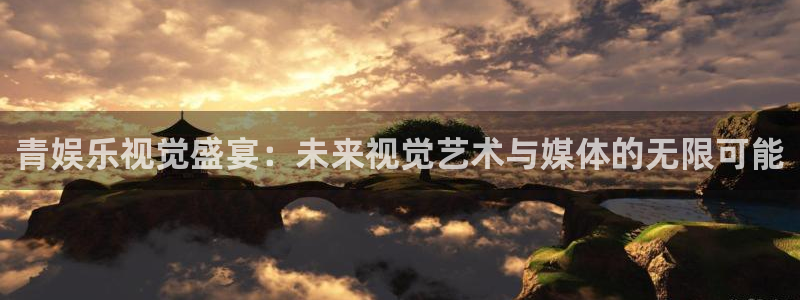 聚富welcome3登录：青娱乐视觉盛宴：未来视觉艺术与媒体的无限可能