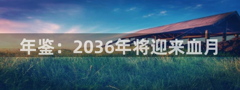 聚富welcomef凯捷注册：年鉴：2036年将迎来血月
