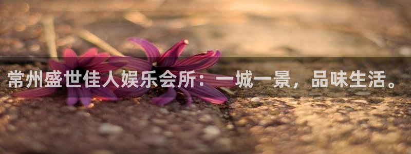 聚富welcome平台总代理：常州盛世佳人娱乐会所：一城一景，品味生活。