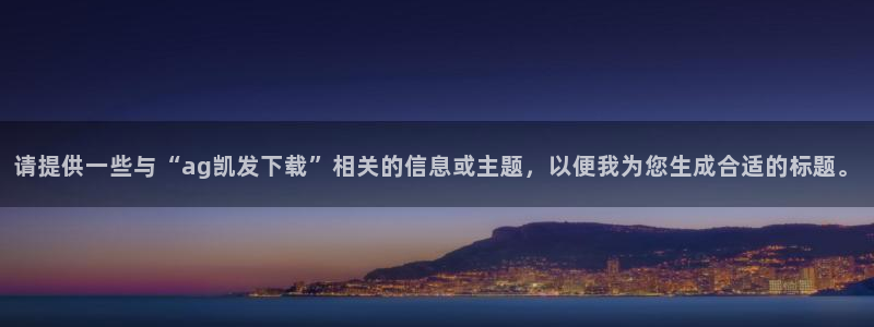 聚富welcomef平台注册：请提供一些与“ag凯发下载”相关的信息或主题，以便