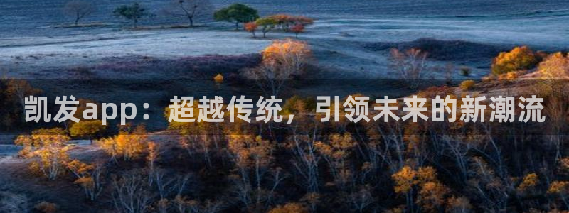 聚富welcome平台注册入口：凯发app：超越传统，引领未来的新潮流