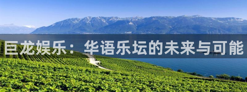 聚富welcome体育平台开号链接：巨龙娱乐：华语乐坛的未来与可能
