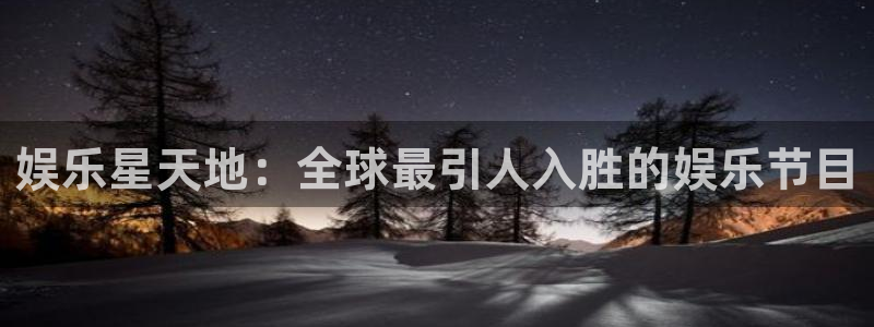 聚富welcome3官网：娱乐星天地：全球最引人入胜的娱乐节目