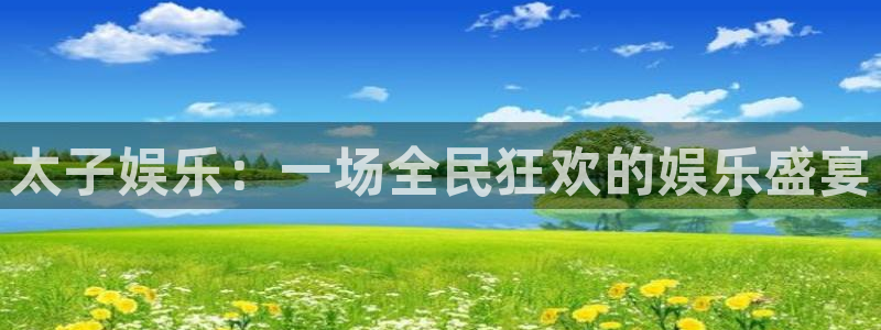 聚富welcome：太子娱乐：一场全民狂欢的娱乐盛宴