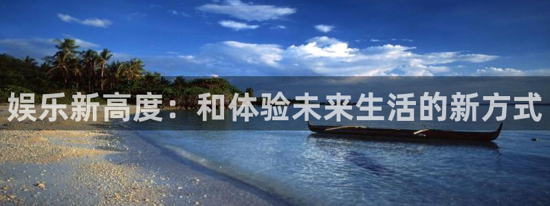 聚富welcome体育注册：娱乐新高度：和体验未来生活的新方式